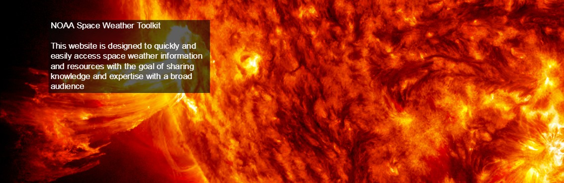A close up picture of the sun that reads NOAA Space Weather Toolkit.<br />
		This website is designed to quick and easily access space weather information and resources with the goal of sharing knowledge and expertise with a broad audience.